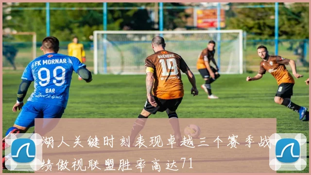 湖人关键时刻表现卓越三个赛季战绩傲视联盟胜率高达71