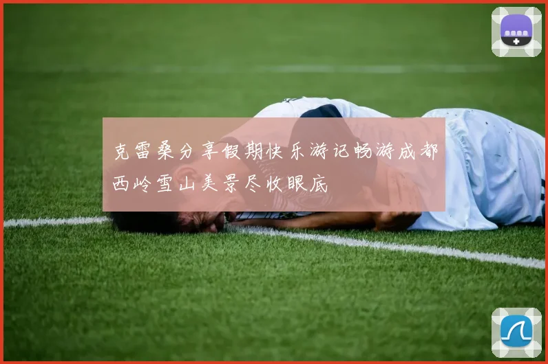 克雷桑分享假期快乐游记畅游成都西岭雪山美景尽收眼底