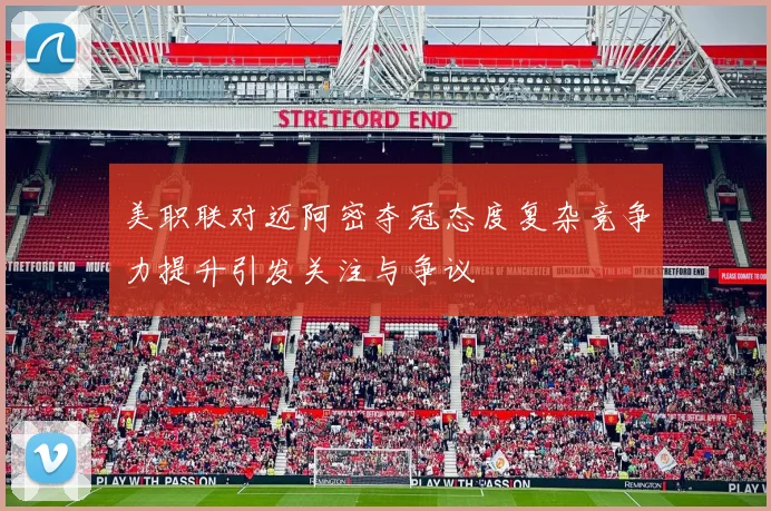 美职联对迈阿密夺冠态度复杂竞争力提升引发关注与争议