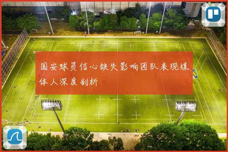 国安球员信心缺失影响团队表现媒体人深度剖析