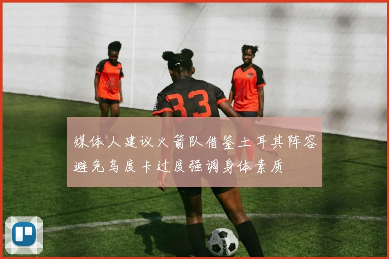 媒体人建议火箭队借鉴土耳其阵容避免乌度卡过度强调身体素质