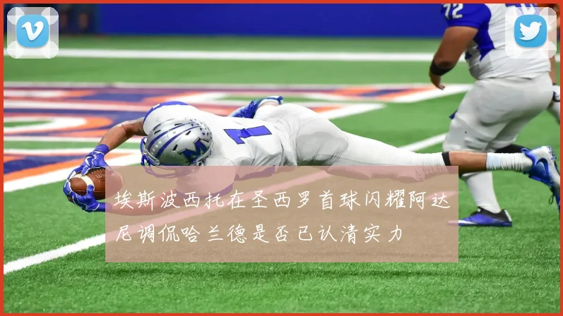 埃斯波西托在圣西罗首球闪耀阿达尼调侃哈兰德是否已认清实力