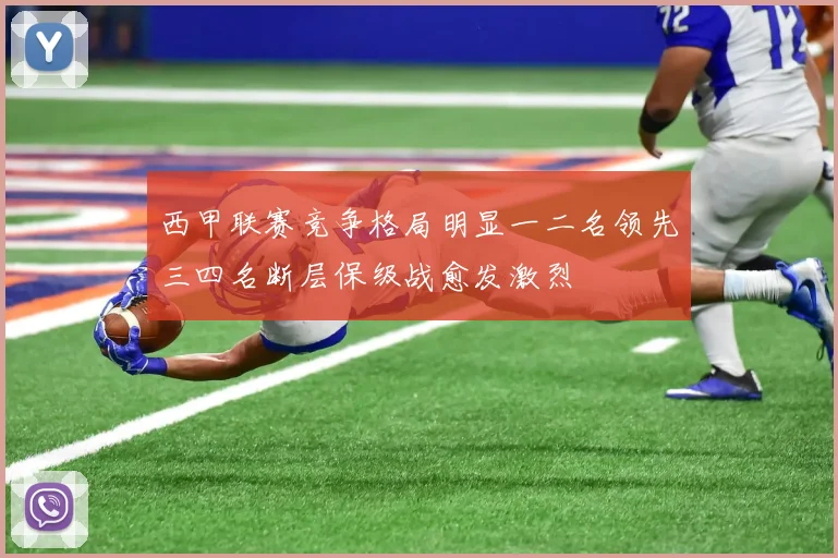 西甲联赛竞争格局明显一二名领先三四名断层保级战愈发激烈