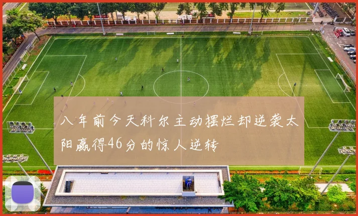 八年前今天科尔主动摆烂却逆袭太阳赢得46分的惊人逆转