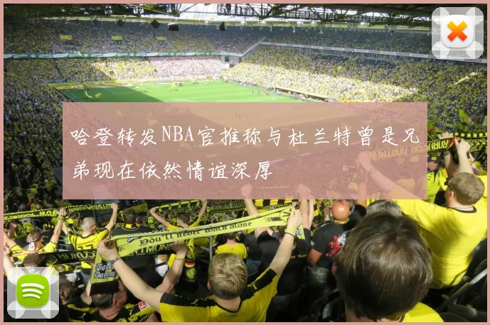 哈登转发NBA官推称与杜兰特曾是兄弟现在依然情谊深厚