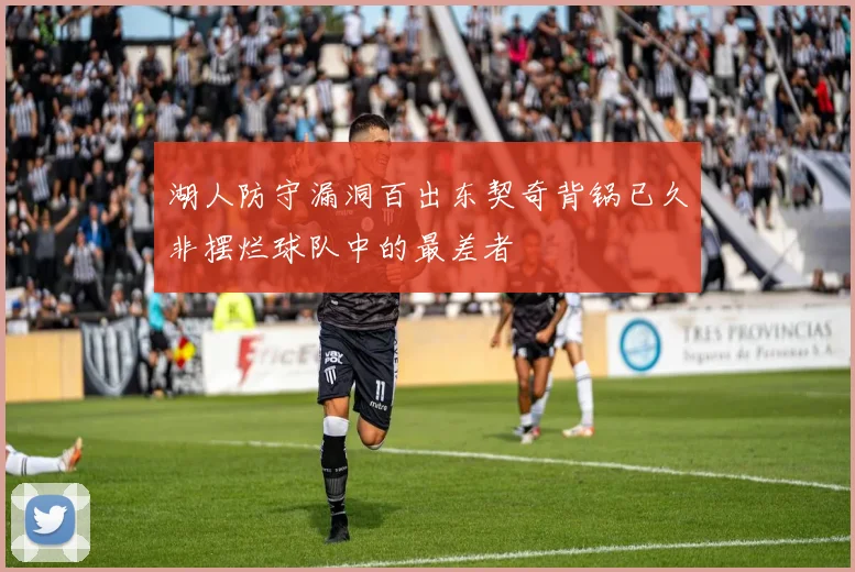 湖人防守漏洞百出东契奇背锅已久非摆烂球队中的最差者