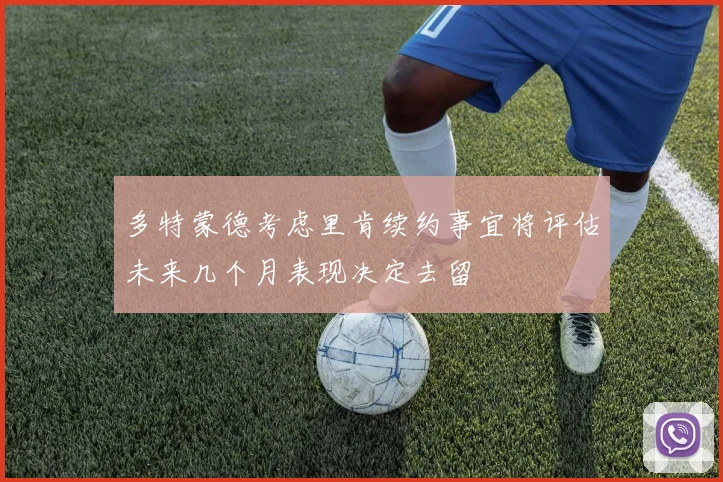 多特蒙德考虑里肯续约事宜将评估未来几个月表现决定去留