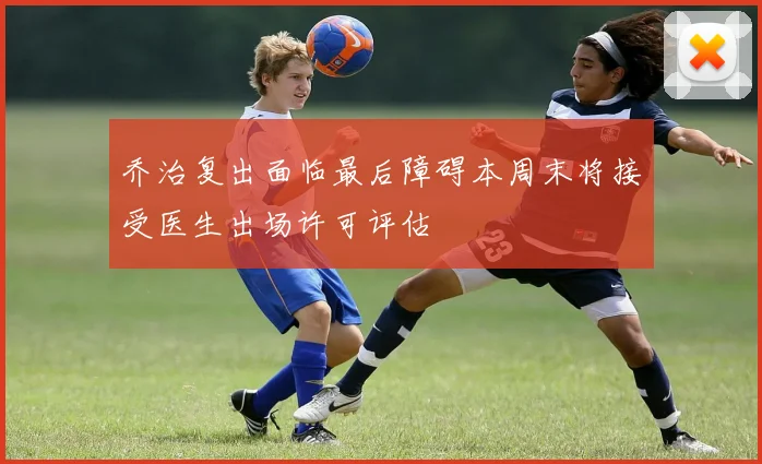 乔治复出面临最后障碍本周末将接受医生出场许可评估