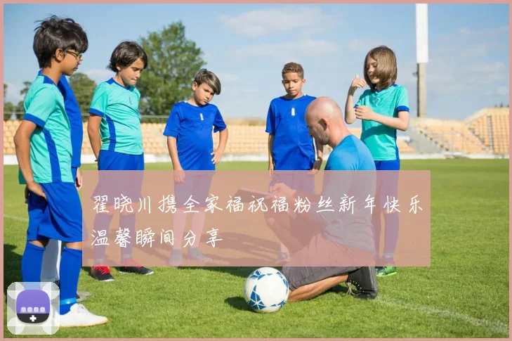翟晓川携全家福祝福粉丝新年快乐温馨瞬间分享