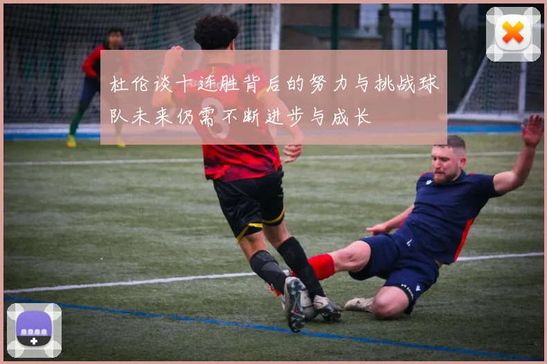 杜伦谈十连胜背后的努力与挑战球队未来仍需不断进步与成长