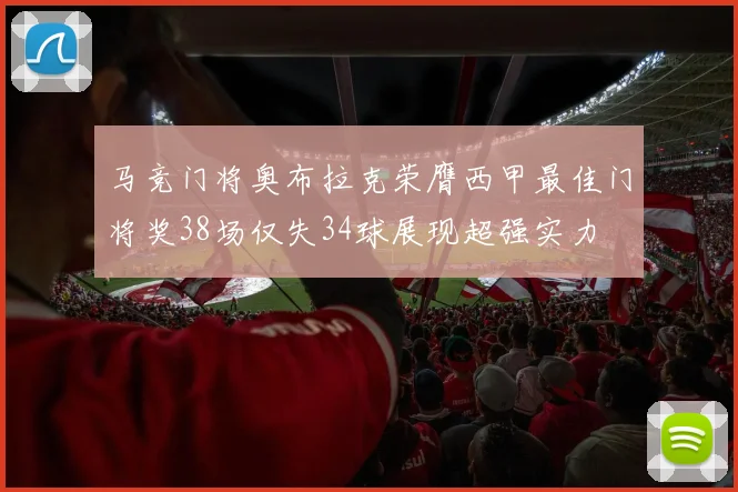 马竞门将奥布拉克荣膺西甲最佳门将奖38场仅失34球展现超强实力