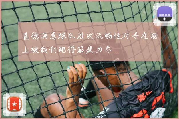 基德满意球队进攻流畅性对手在场上被我们跑得筋疲力尽