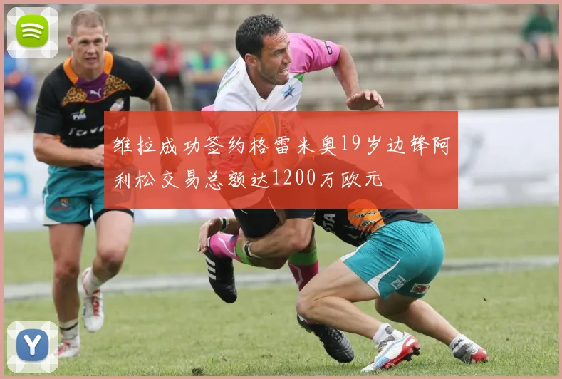 维拉成功签约格雷米奥19岁边锋阿利松交易总额达1200万欧元