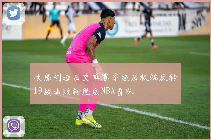 快船创造历史单赛季经历极端反转19战由败转胜成NBA首队