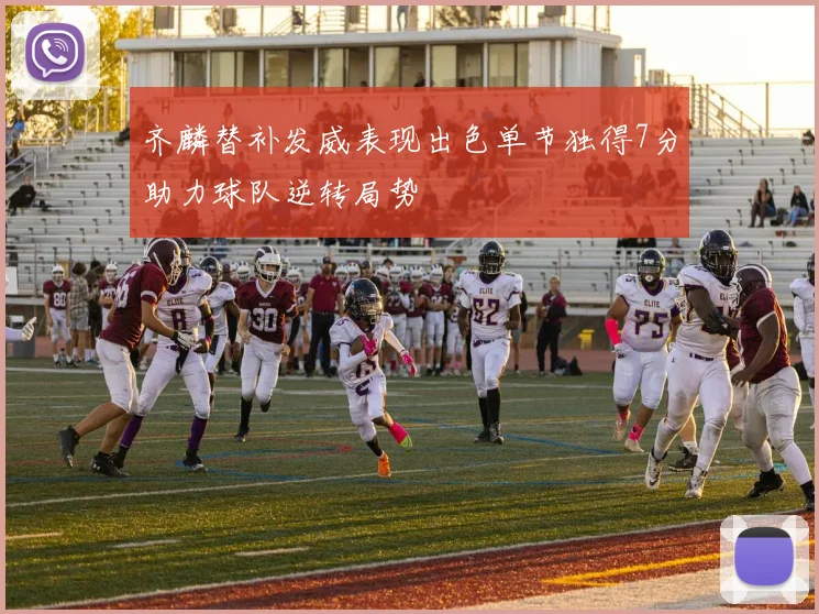 齐麟替补发威表现出色单节独得7分助力球队逆转局势