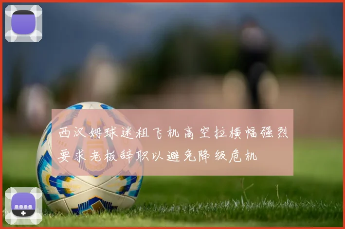 西汉姆球迷租飞机高空拉横幅强烈要求老板辞职以避免降级危机