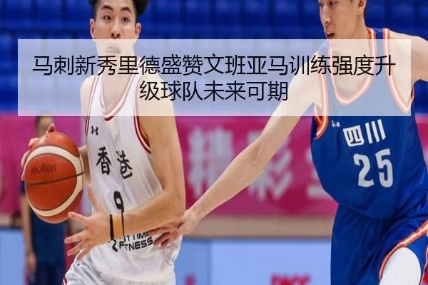 马刺新秀里德盛赞文班亚马训练强度升级球队未来可期（BSports）